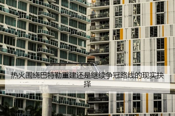 热火围绕巴特勒重建还是继续争冠路线的现实抉择