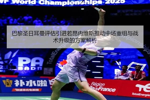 巴黎圣日耳曼评估引进若昂内维斯推动中场重组与战术升级的方案解析（kaiyun）